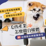 2024自媒體課程-毛孩產業怎麼做自媒體 寵物課程 寵物活動